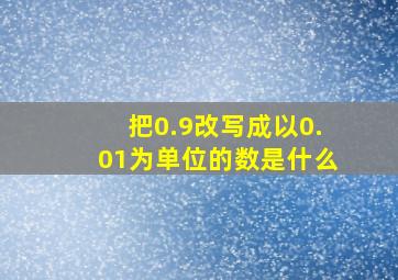 把0.9改写成以0.01为单位的数是什么