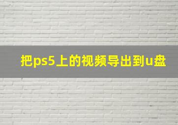 把ps5上的视频导出到u盘