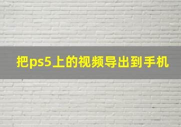 把ps5上的视频导出到手机