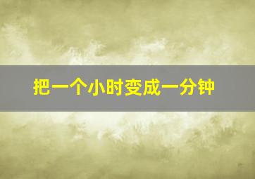 把一个小时变成一分钟