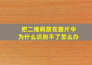 把二维码放在图片中为什么识别不了怎么办