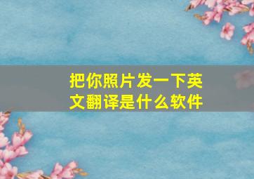 把你照片发一下英文翻译是什么软件