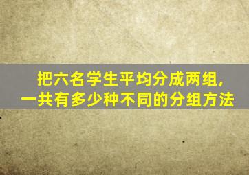 把六名学生平均分成两组,一共有多少种不同的分组方法