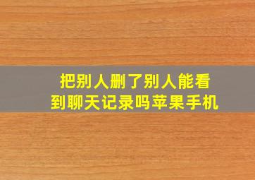 把别人删了别人能看到聊天记录吗苹果手机