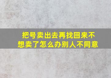 把号卖出去再找回来不想卖了怎么办别人不同意