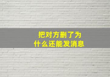 把对方删了为什么还能发消息