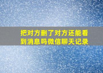 把对方删了对方还能看到消息吗微信聊天记录