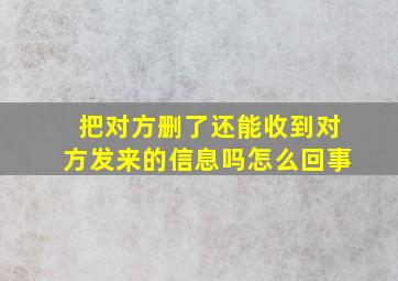 把对方删了还能收到对方发来的信息吗怎么回事