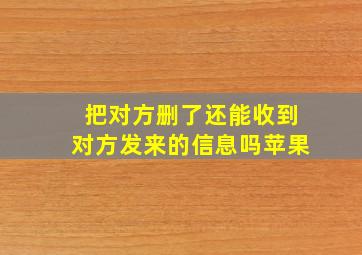 把对方删了还能收到对方发来的信息吗苹果