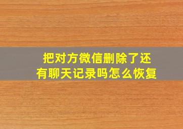 把对方微信删除了还有聊天记录吗怎么恢复