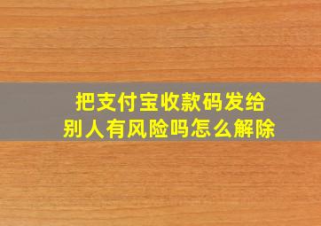 把支付宝收款码发给别人有风险吗怎么解除