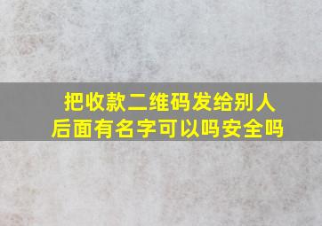 把收款二维码发给别人后面有名字可以吗安全吗