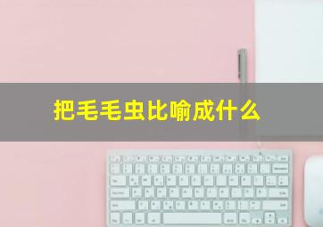 把毛毛虫比喻成什么