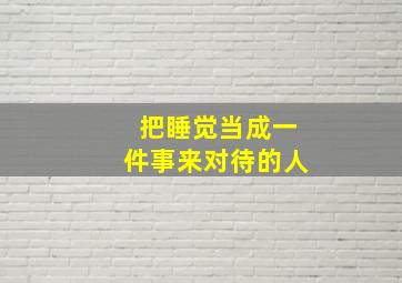 把睡觉当成一件事来对待的人