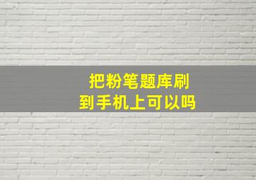 把粉笔题库刷到手机上可以吗