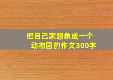 把自己家想象成一个动物园的作文300字