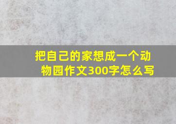 把自己的家想成一个动物园作文300字怎么写