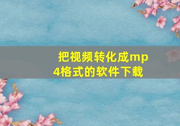 把视频转化成mp4格式的软件下载