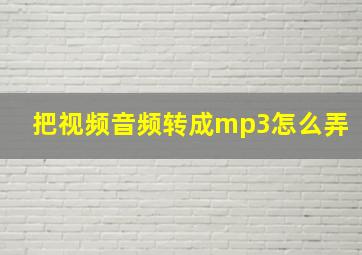 把视频音频转成mp3怎么弄