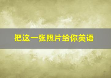 把这一张照片给你英语