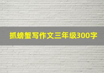 抓螃蟹写作文三年级300字