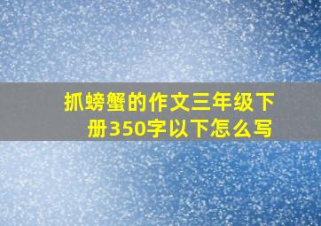 抓螃蟹的作文三年级下册350字以下怎么写