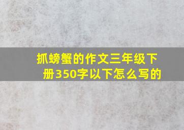 抓螃蟹的作文三年级下册350字以下怎么写的