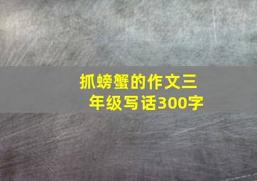 抓螃蟹的作文三年级写话300字