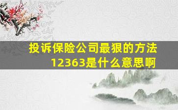 投诉保险公司最狠的方法12363是什么意思啊