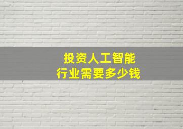 投资人工智能行业需要多少钱