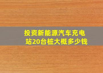 投资新能源汽车充电站20台桩大概多少钱