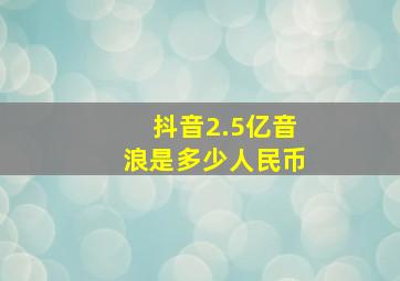 抖音2.5亿音浪是多少人民币