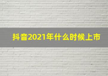 抖音2021年什么时候上市