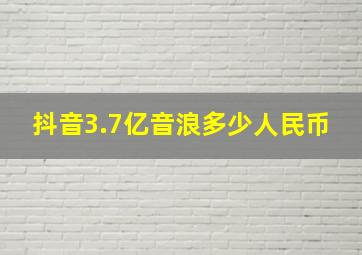 抖音3.7亿音浪多少人民币