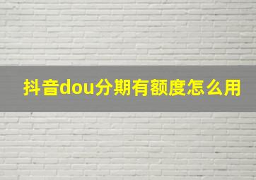 抖音dou分期有额度怎么用