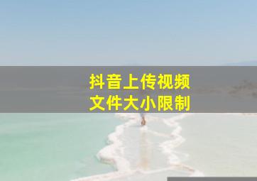 抖音上传视频文件大小限制