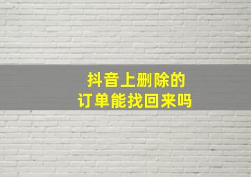 抖音上删除的订单能找回来吗