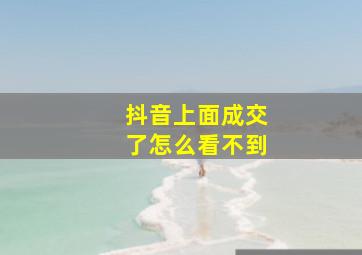 抖音上面成交了怎么看不到