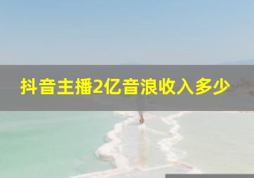 抖音主播2亿音浪收入多少