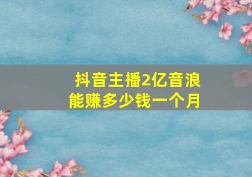 抖音主播2亿音浪能赚多少钱一个月