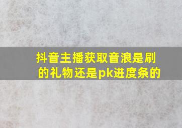 抖音主播获取音浪是刷的礼物还是pk进度条的