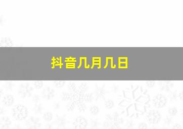 抖音几月几日