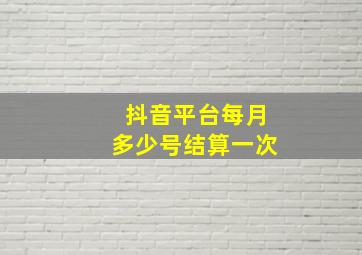 抖音平台每月多少号结算一次