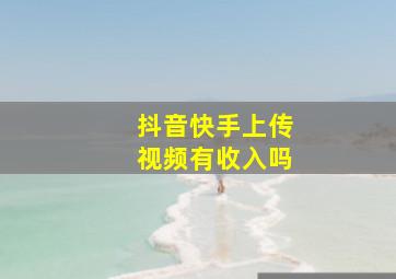 抖音快手上传视频有收入吗