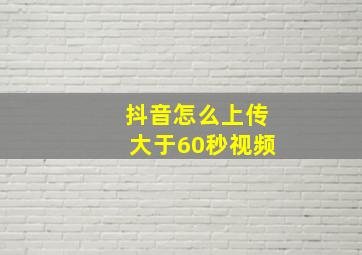 抖音怎么上传大于60秒视频