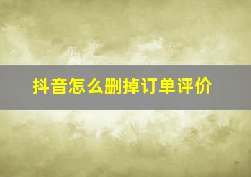 抖音怎么删掉订单评价