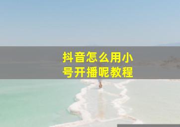 抖音怎么用小号开播呢教程