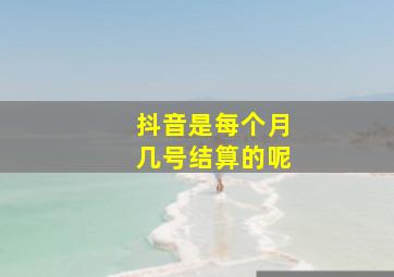 抖音是每个月几号结算的呢