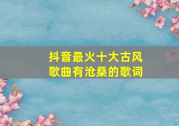 抖音最火十大古风歌曲有沧桑的歌词