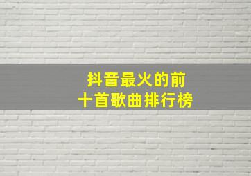 抖音最火的前十首歌曲排行榜